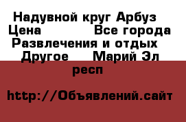 Надувной круг Арбуз › Цена ­ 1 450 - Все города Развлечения и отдых » Другое   . Марий Эл респ.